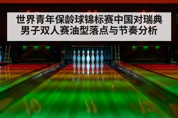 世界青年保龄球锦标赛中国对瑞典男子双人赛油型落点与节奏分析