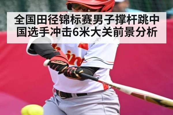 全国田径锦标赛男子撑杆跳中国选手冲击6米大关前景分析