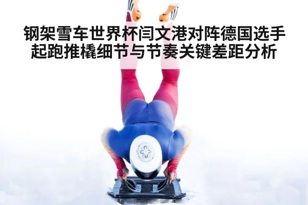 钢架雪车世界杯闫文港对阵德国选手起跑推橇细节与节奏关键差距分析